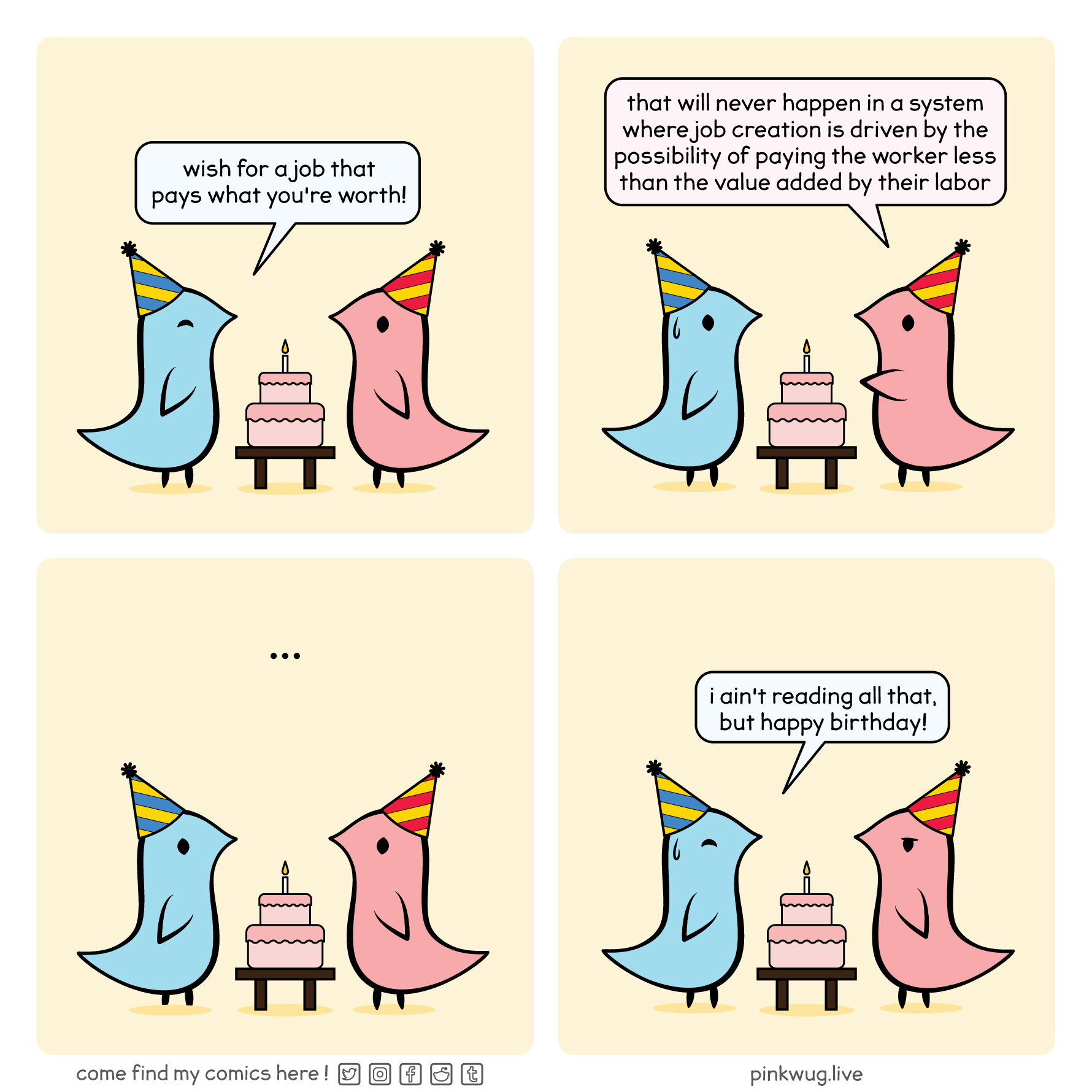 pinkwug comic: Blue Wug wishes PinkWug a job that pays what he's worth. Both wearing birthday hats. Pink says 'that will never happen in a system where job creation is driven by the possibility of paying the workers less than the value added by their labor' Blue: I ain't reading all that, but happy birthday!