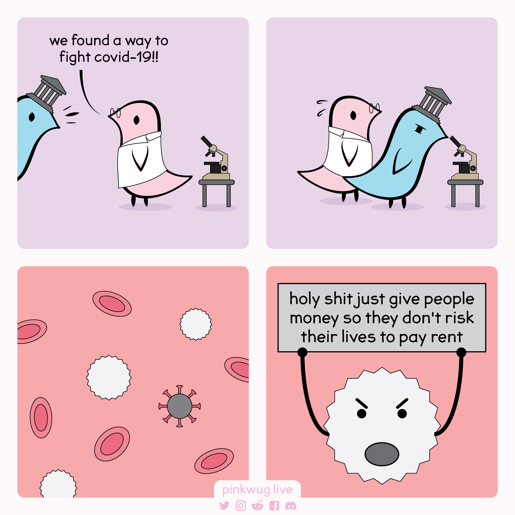 pinkwug comic: Scientists says "we found a way to fight covid-19!!"
GOP looks under the microscope.
The autoimmune cells shows a protest sign saying "holy shit just give people money so they don't risk their lives to pay rent"