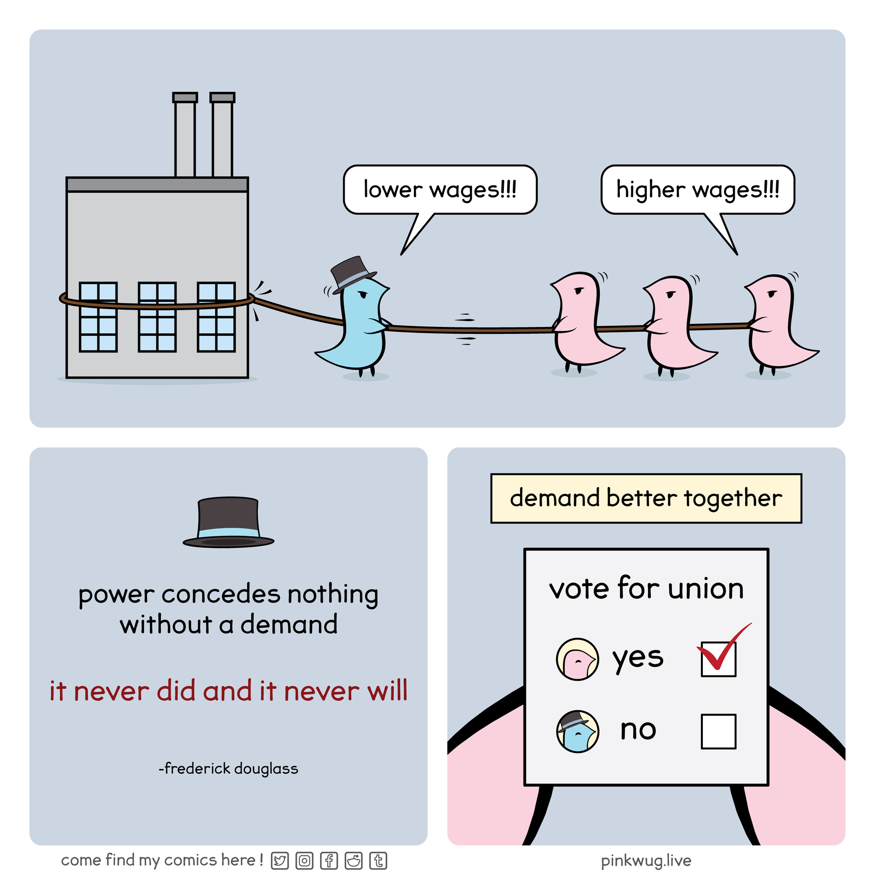 pinkwug comic: Blue wug pulls string attached to factory and says "lower wages!!!!"
3 wugs pull and say "higher wages!!!"
Power concedes nothing without a demand
it never did and it never will -Frederick Douglass
demand better together, vote yes for union